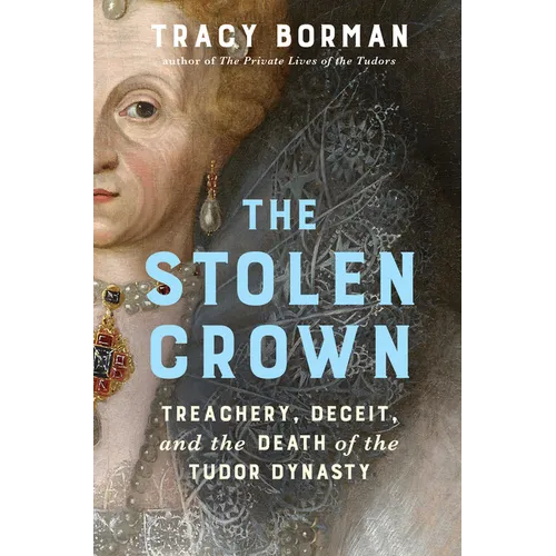The Stolen Crown: Treachery, Deceit, and the Death of the Tudor Dynasty