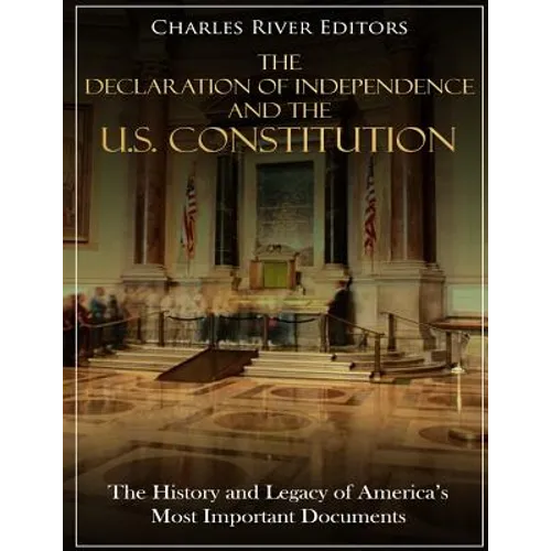 The Declaration of Independence and the U.S. Constitution: The History and Legacy of America's Most Important Documents
