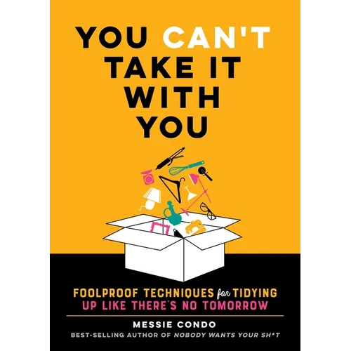 You Can't Take It with You: Foolproof Techniques for Tidying Up Like There's No Tomorrow