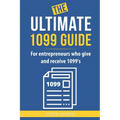 The Ultimate 1099 Guide: For Entrepreneurs Who Give and Receive 1099s