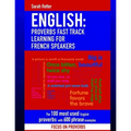 English: Proverbs Fast Track Learning for French Speakers: The 100 most used English proverbs with 600 phrase examples.