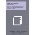 Keep Your Voice Healthy: A Guide To The Intelligent Use And Care Of The Speaking And Singing Voice