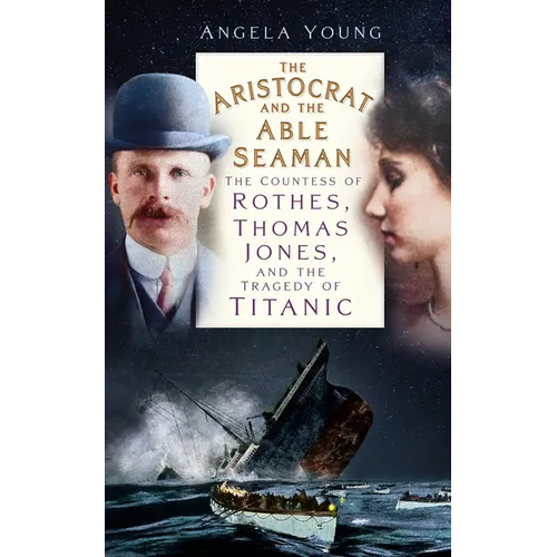 The Aristocrat and the Able Seaman: The Countess of Rothes, Thomas Jones, and the Tragedy of Titanic