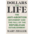 Dollars for Life: The Anti-Abortion Movement and the Fall of the Republican Establishment