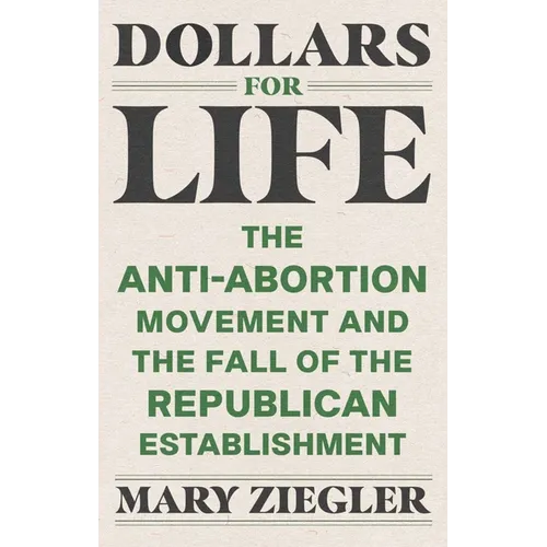 Dollars for Life: The Anti-Abortion Movement and the Fall of the Republican Establishment