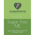Sugar Free ME: Sugar, Gluten, Dairy and Yeast Free Cooking and Living