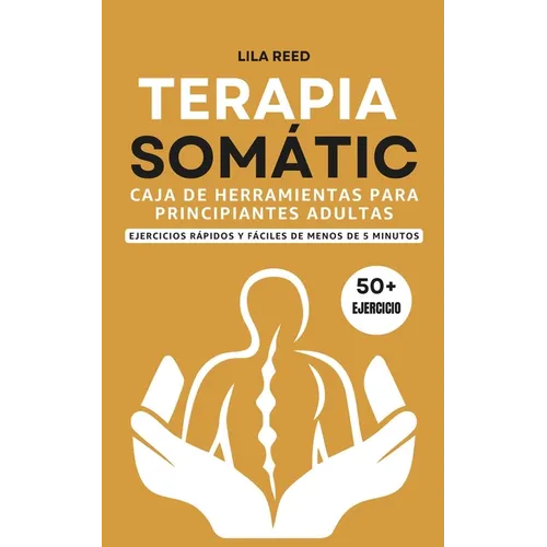 Caja de Herramientas de Terapia Somática Para Adultos Principiantes: Ejercicios De Menos De 5 Minutos Para Eliminar El Trauma, El Estrés Y La Ansiedad