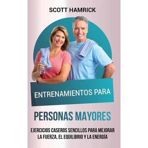 Entrenamientos para personas mayores: Ejercicios caseros sencillos para mejorar la fuerza, el equilibrio y la energía