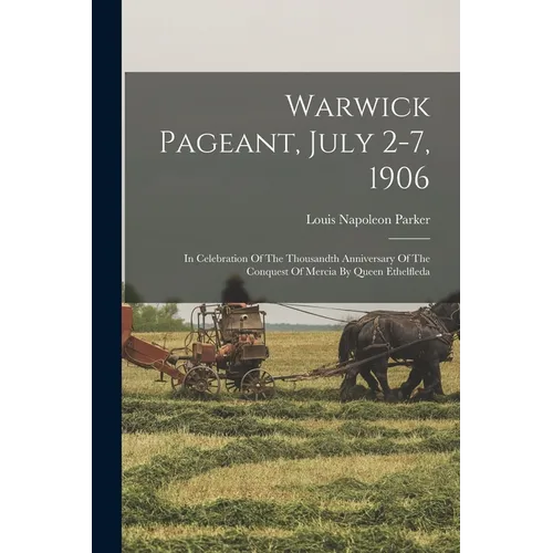 Warwick Pageant, July 2-7, 1906: In Celebration Of The Thousandth Anniversary Of The Conquest Of Mercia By Queen Ethelfleda