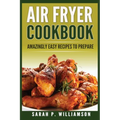 Air Fryer Cookbook: Amazingly Easy Recipes To Prepare