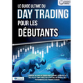 Le guide ultime du DAY TRADING POUR LES DÉBUTANTS: Comment devenir un trader professionnel en bourse en très peu de temps grâce aux stratégies de trad
