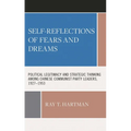 Self-Reflections of Fears and Dreams: Political Legitimacy and Strategic Thinking Among Chinese Communist Party Leaders, 1927-1953