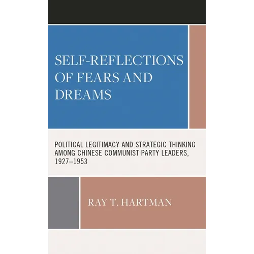 Self-Reflections of Fears and Dreams: Political Legitimacy and Strategic Thinking Among Chinese Communist Party Leaders, 1927-1953
