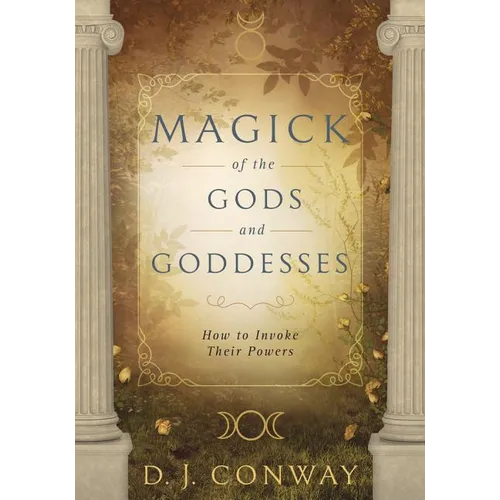 Magick of the Gods and Goddesses: How to Invoke Their Powers