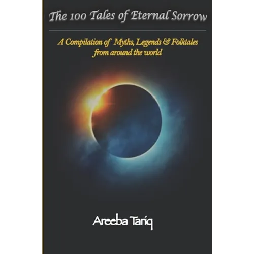 The 100 Tales of Eternal Sorrow: A Compilation of Myths, Legends & Folktales from around the world