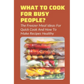 What To Cook For Busy People?: The Freezer Meal Ideas For Quick Cook And How To Make Recipes Healthy: Meals To Freeze And Reheat Guide