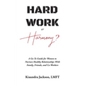 Hard Work or Harmony?: A Go-To Guide for Women to Nurture Healthy Relationships with Family, Friends and Co-Workers