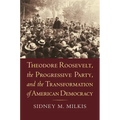 Theodore Roosevelt, the Progressive Party, and the Transformation of American Democracy