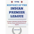 The History of the Indian Premier League: Cricket's Ultimate Journey Through Money, Fame, and Controversy in Sports