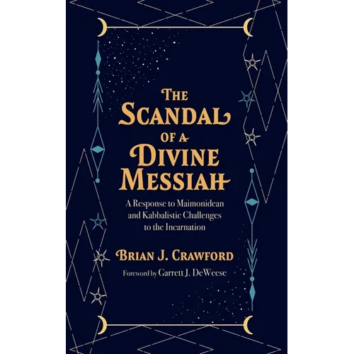 The Scandal of a Divine Messiah: A Response to Maimonidean and Kabbalistic Challenges to the Incarnation