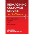Reimagining Customer Service in Healthcare: Boost Loyalty, Profits, and Outcomes