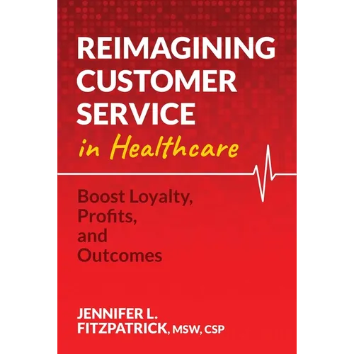 Reimagining Customer Service in Healthcare: Boost Loyalty, Profits, and Outcomes