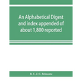 An alphabetical digest and index appended of about 1,800 reported written reasons of decisions of the several courts of justice in British Guiana, fro