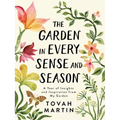The Garden in Every Sense and Season: A Year of Insights and Inspiration from My Garden