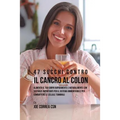 47 Succhi Contro Il Cancro Al Colon: Alimenta Il Tuo Corpo Rapidamente E Naturalmente Con Sostanze Importanti Per Il Sistema Immunitario E Per Combatt