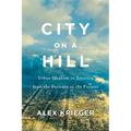 City on a Hill: Urban Idealism in America from the Puritans to the Present