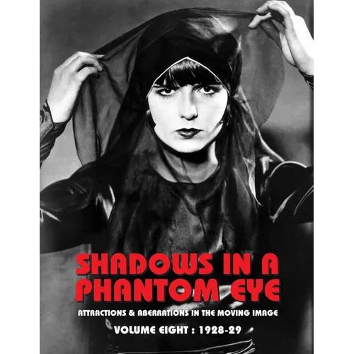 Shadows in a Phantom Eye, Volume 8 (1928-1929): Attractions & Aberrations In The Moving Image 1872-1949