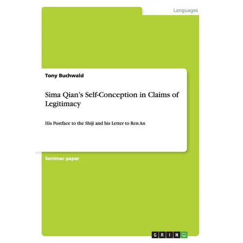 Sima Qian's Self-Conception in Claims of Legitimacy: His Postface to the Shiji and his Letter to Ren An