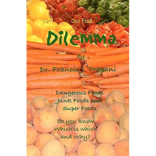 Our Food Dilemma: Dangerous Foods, Junk Foods, and Superfoods Do You Know Which Is Which And Why