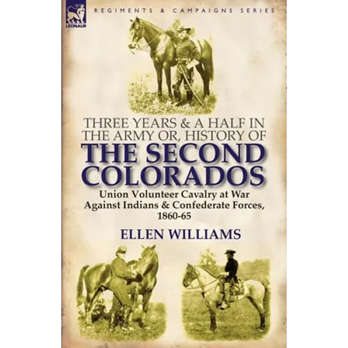 Three Years and a Half in the Army or, History of the Second Colorados-Union Volunteer Cavalry at War Against Indians & Confederate Forces, 1860-65