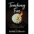 Touching Fire: From the Flames of Addiction to the Beauty of Redemption