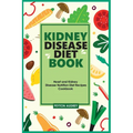 Kidney Disease Diet Book: Heart and Kidney Disease Nutrition Diet Recipes Cookbook