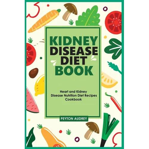 Kidney Disease Diet Book: Heart and Kidney Disease Nutrition Diet Recipes Cookbook