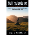 Self Sabotage: Overcome Self-sabotaging Behaviour for Life (How to Be Nice to Yourself and Conquer Your Critical Inner Voice)