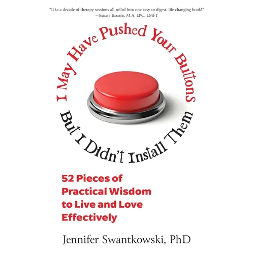 I May Have Pushed Your Buttons, But I Didn't Install Them: 52 Pieces of Practical Wisdom to Live and Love Effectively