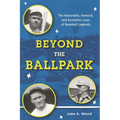 Beyond the Ballpark: The Honorable, Immoral, and Eccentric Lives of Baseball Legends