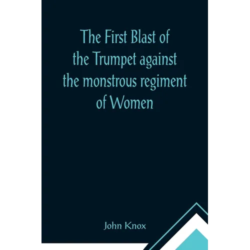 The First Blast of the Trumpet against the monstrous regiment of Women