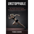 Unstoppable: The young athlete's guide to rock solid mental strength