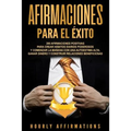 Afirmaciones para el éxito: 250 afirmaciones positivas para crear hábitos diarios poderosos y comenzar la mañana con una autoestima alta, ganar dinero