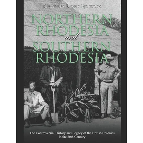 Northern Rhodesia and Southern Rhodesia: The Controversial History and Legacy of the British Colonies in the 20th Century