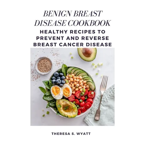 Benign Breast Disease Cookbook: Healthy Recipes to Prevent and Reverse Breast Cancer Disease