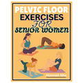 Pelvic Floor Exercises for Senior Women: A Senior-Sensitive Approach To Pelvic Awareness, Elasticity, And Healing On How Soothing Stretches And Mindfu