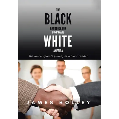The Black Handbook for Corporate White America: The Real Corporate Journey of a Black Leader