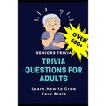 Trivia Questions for Adults: Seniors Trivia - A Fun and Challenging Trivia Book for Seniors with Questions and Answers - Learn How to Grow Your Bra