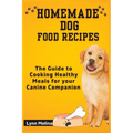 Homemade Dog Food Recipes: The Guide to Cooking Healthy Meals for your Canine Companion