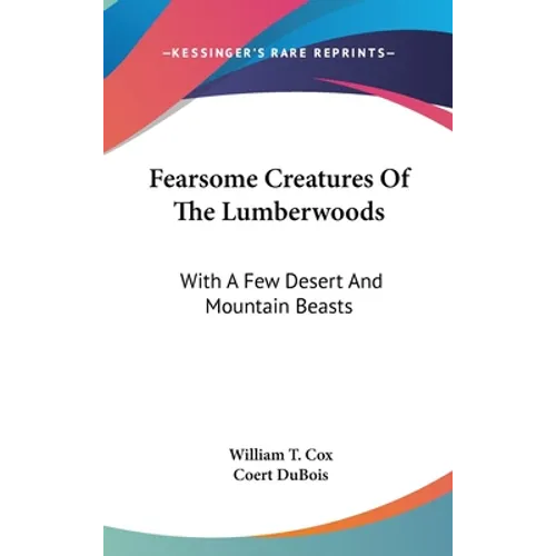 Fearsome Creatures Of The Lumberwoods: With A Few Desert And Mountain Beasts
